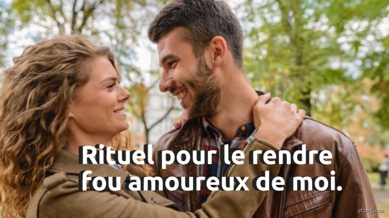 Comment lui rendre fou amoureux de moi ?
