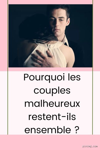 Pourquoi les gens restent en couples malheureux ?