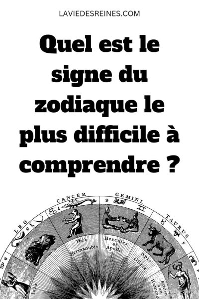 Quel est le signe le plus compliqué du zodiaque ? (Partie 1 : Décryptage des complexités cachées)