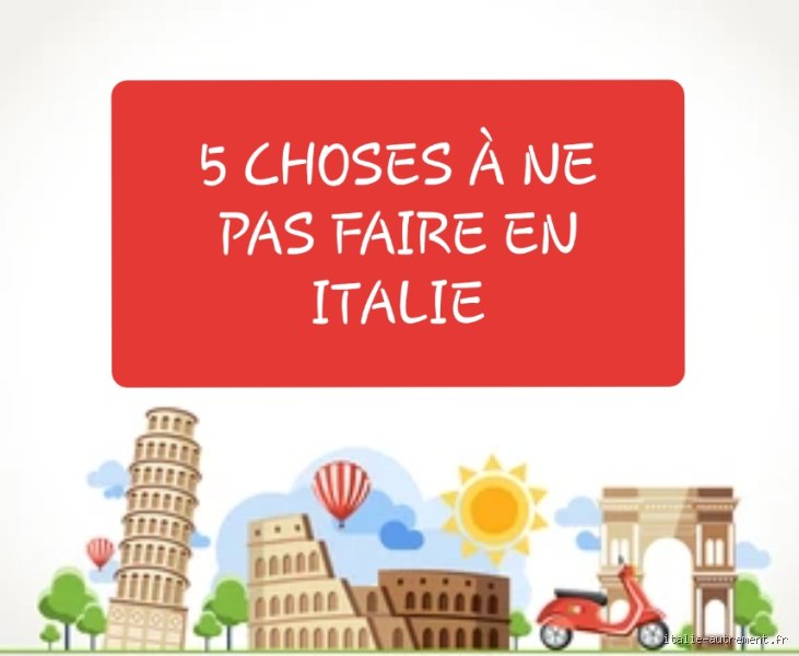 Quelles sont les choses à ne pas faire en Italie pour éviter de passer pour un touriste maladroit et gâcher son séjour ?