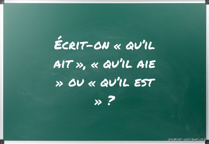 Qui ait ou qui ai ? Le piège du subjonctif présent que tout le monde rate