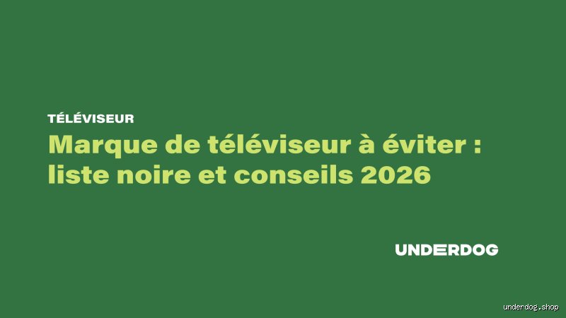 Quelles sont les marques de téléviseurs à éviter en 2024 pour ne pas jeter votre argent par les fenêtres ?