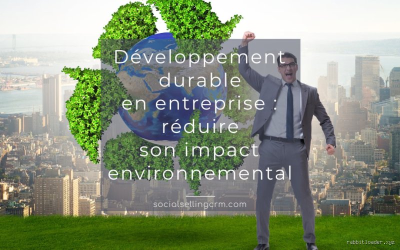 Comment une entreprise peut réduire son impact sur l'environnement ?