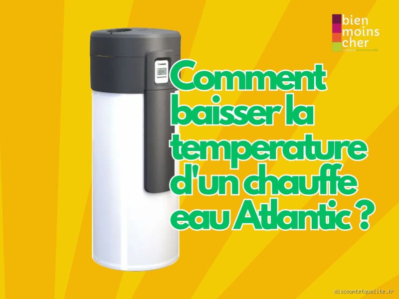 Comment baisser la température d'un ballon d'eau chaude Atlantic
