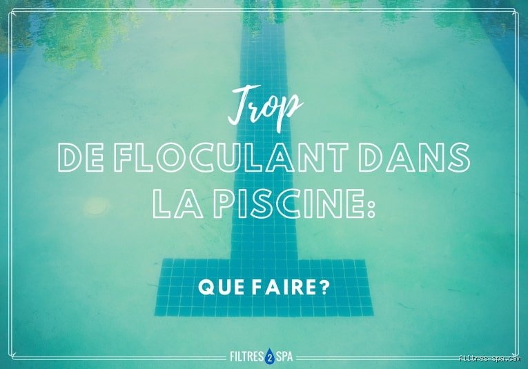 Comment enlever trop de floculant de la piscine sans vider tout le bassin ni paniquer ?
