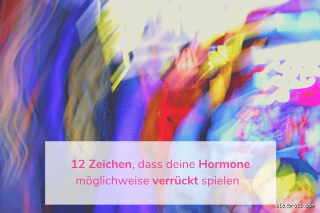 Wann spielen die Hormone wirklich verrückt? Meine ganz persönliche Checkliste für das Hormonchaos