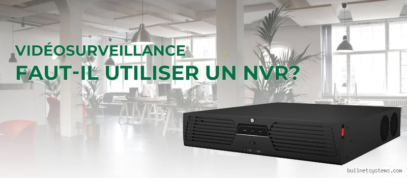 Vidéosurveillance IP : Quels sont les inconvénients du NVR pour votre sécurité ?