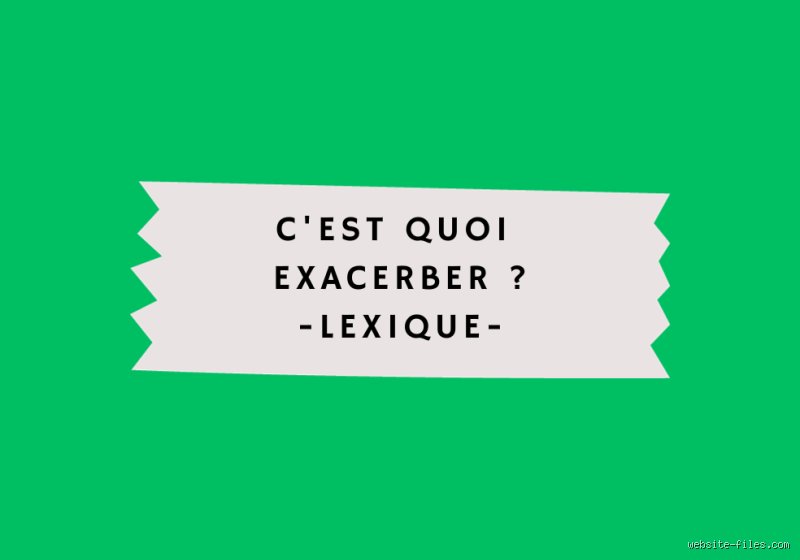 Quelle est la définition du mot exacerber ?