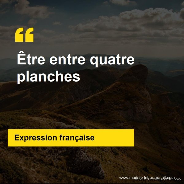 Pourquoi dire entre 4 planches ?