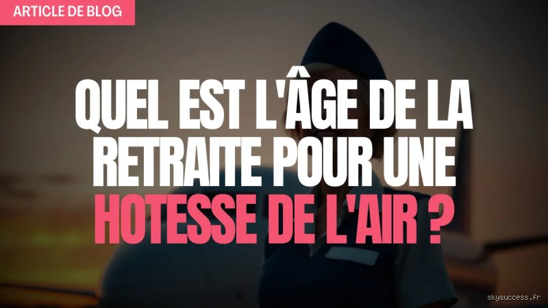 Quel est l’âge de la retraite pour une hôtesse de l'air ? Voyage au cœur d'un régime ultra-spécifique