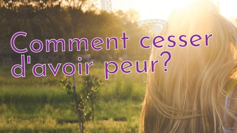 Comment cesser d'avoir peur ?