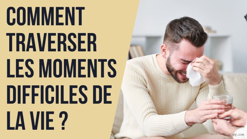 Comment traverser les moments difficiles de la vie ?