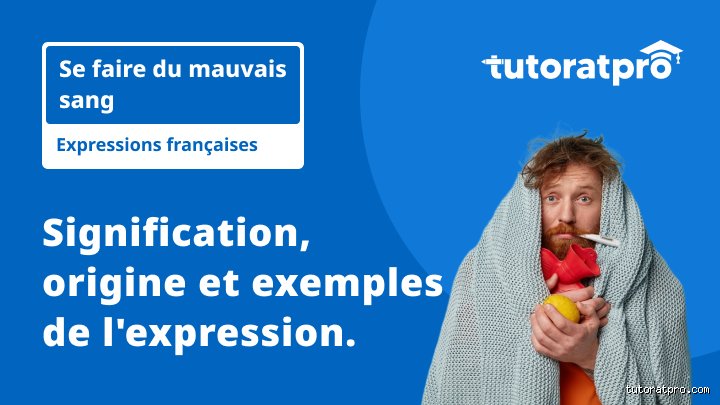 Quel est le sens de se faire du mauvais sang ?