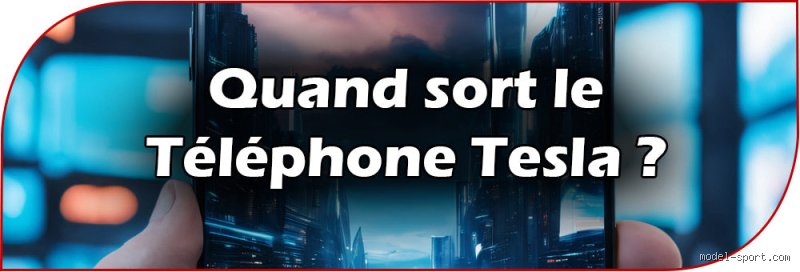 Quand sort le téléphone Tesla en France ?