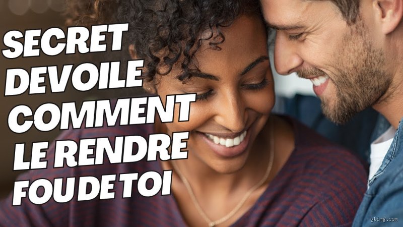 Comment le rendre fou de toi ?